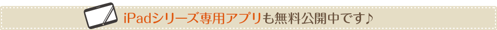 iPadシリーズ専用アプリも無料公開中です♪